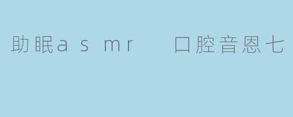 助眠asmr 口腔音恩七